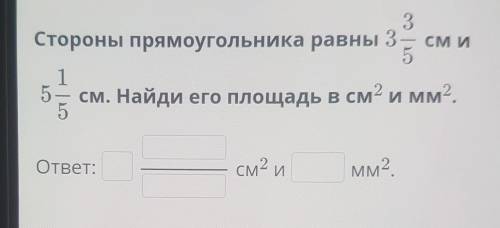 Стороны прямоугольника равны 3 3/5 см и 5 1/5 см.Найди его площадь в см2 и мм2.​