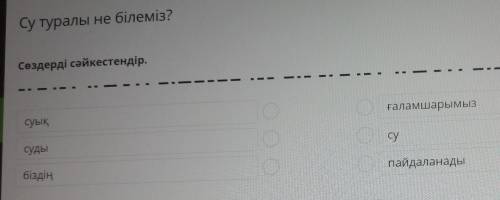 Сөздерді сәйкестендір.суықғаламшарымызсудысубіздіңпайдаланады​