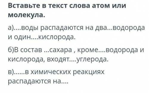 СОР ПО ХИМИЕ Вставьте в текст слова атом или молекула.а)воды распадаются на два..водорода и одинкисл