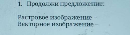 1. Продолжи предложение: Растровое изображение-Векторное изображение- СОР​