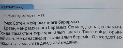 Жаттығайық 4. Мәтінді өзгертіп жаз.Үлгі: Ертең мейрамханаға барармыз.Ертең мейрамханаға барамыз. Сен