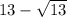 13 - \sqrt{13}