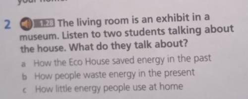 2. 1,28 The living room is an exhibit in amuseum. Listen to two students talking aboutthe house. Wha