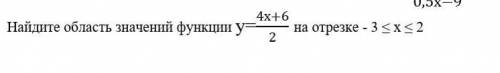 с сором Найдите область значений функции у=(4х+6)/2 на отрезке - 3 ≤ х ≤ 2 ​