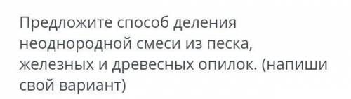 ТЕКСТ ЗАДАНИЯ Предложите делениянеоднородной смеси из песка,железных и древесных опилок. (напишисвой