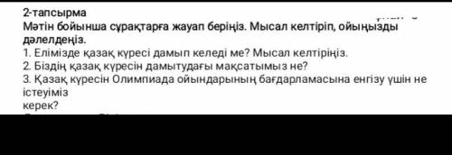 2-тапсырма Мәтін бойынша сұрақтарға жауап беріңіз. Мысал келтіріп, ойыңызды дәлелдеңіз. 1. Елімізде