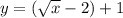 y= (\sqrt{x} -2)+1