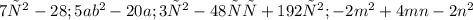 7х^2 - 28;5ab^2 - 20 a;3х^2 - 48 ху + 192у^2;- 2m^2 + 4mn - 2n^2