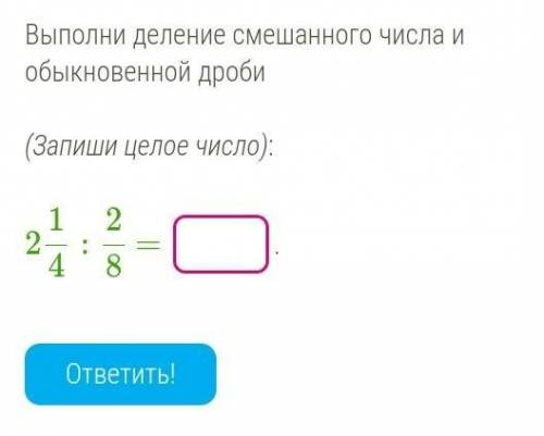 Выполни деление числа и смешанного числа и обоснованной дроби​