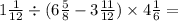 1 \frac{1}{12} \div (6 \frac{5}{8} - 3 \frac{11}{12}) \times 4 \frac{1}{6} =