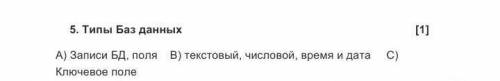 Типы баз данных А)Записи БД, поля. В)Текстовый, числовой, время и дата. С)Ключевое поле