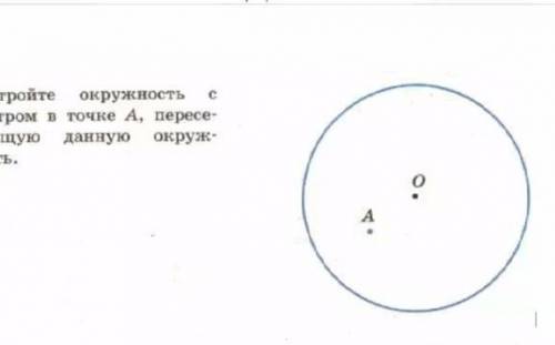 Постройте окружность с центре точке А, пересекающий данную окружность??​