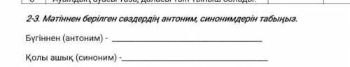 2-3. Мәтіннен берілген сөздердің антоним, синонимдерін табыңыз Бүгіннен (антоним) -M)-Қолы ашық (син