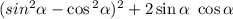 (sin {}^{2} \alpha - \cos {}^{2} \alpha ) {}^{2} + 2 \sin \alpha \ \cos\alpha