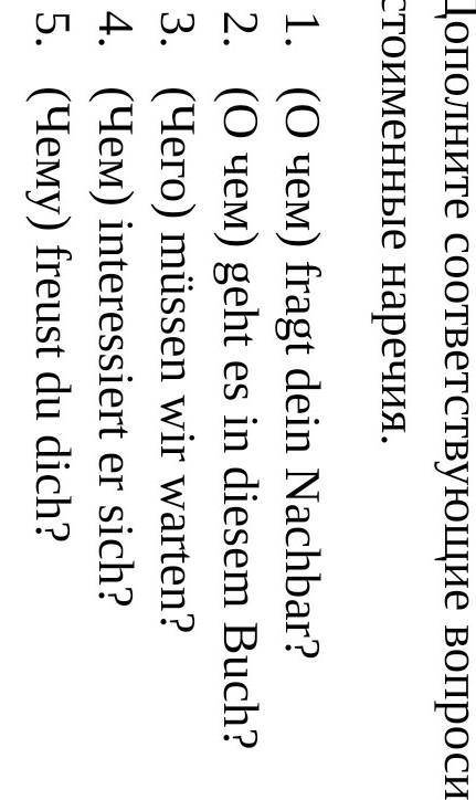 Дополните соответствующие вопросительные местоименные наречия. 1. (О чем) fragt dein Nachbar?2. (О ч