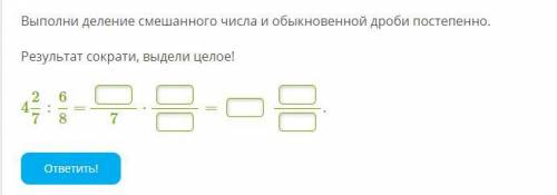 Выполни деление смешанного числа и обыкновенной дроби постепенно. Результат сократи, выдели целое! 4