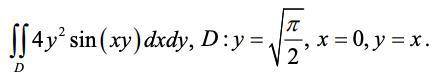 Задание: Вычислить двойной интеграл, определенный в заданной области D. Условие: 4y^2 sin(xy) dxdy;