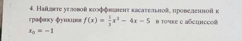 4. Найдите угловой коэффициент касательной, проведенной к графику функции f(x) = х3 – 4 4х — 5 в точ