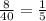 \frac{8}{40} = \frac{1}{5}