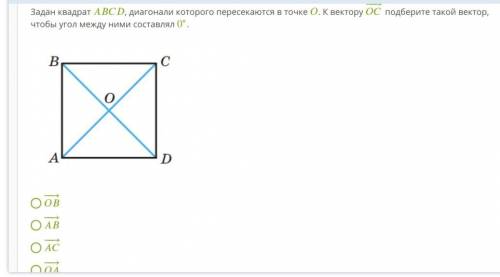 Задан квадрат , диагонали которого пересекаются в точке . К вектору −→− подберите такой вектор, чтоб