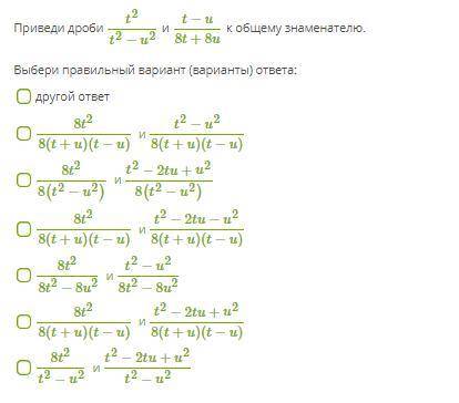 Приведи дроби t2t2−u2 и t−u8t+8u к общему знаменателю. Выбери правильный вариант (варианты) ответа: