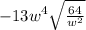 - 13w {}^{4} \sqrt{ \frac{64}{w {}^{2} } }