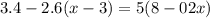 3.4 - 2.6(x - 3) = 5(8 - 02x)