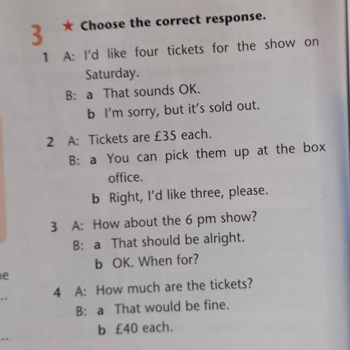 3 * Choose the correct response.1 A: I'd like four tickets for the show onSaturday.B: a That sounds