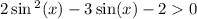 2 \sin {}^{2} (x) - 3 \sin(x) - 2 0