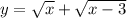 y = \sqrt{x } + \sqrt{x - 3}