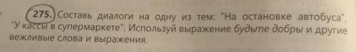 275. Составь диалоги на одну из тем: На остановке автобуса, У кассы в супермаркете. Используй вы