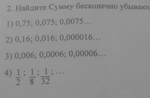 Найдите сумму бесконечно убывающей геометрической прогрессии 1)0,75; 0,075; 0,00752)0,16; 0,016; 0,0