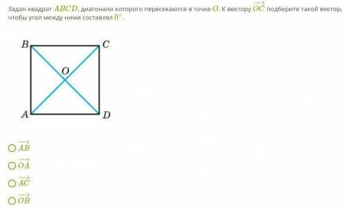 Задан квадрат ABCD, диагонали которого пересекаются в точке O. К вектору OC−→− подберите такой векто