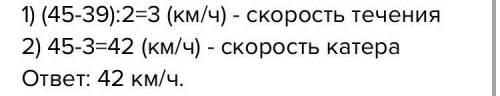 5. Скорость катера по течению реки 45 км/ч, а против тече- ния 39 км/ч. Какова скорость катера в сто