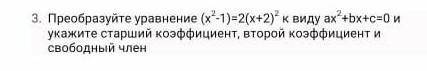 Преобразуйте уравнение к виду и укажите старший коэффициент ,второй коэффициент и свободный член​