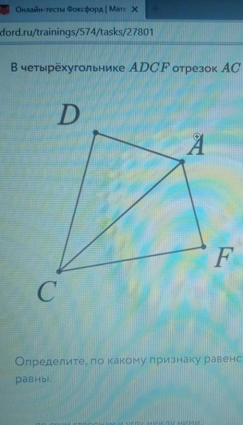 В четырëхугольнике ADCF отрезок AC является биссектрисой углов DAF и DCF. ответы :по двум сторонам и