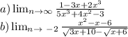 a) \lim_{n \to \infty} \frac{1-3x+2x^{3} }{5x^{3}+4x^{2} -3 } \\b) \lim_{n \to \ -2} \frac{x^{2}- x-6}{\sqrt{3x+10} -\sqrt{x+6} }