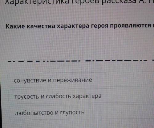 Какие качества характера героя проявляются в сцене? сочувствие и переживаниетрусость и слабость хара