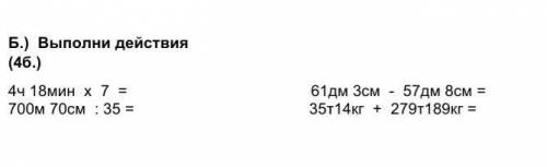 Выполни действия (4б.) 4ч 18мин х 7 = 61дм 3см - 57дм 8см =700м 70см : 35 = 35т14кг + 279т189кг =​