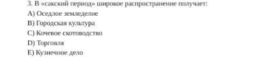 3. В «сакский период» широкое распространение получает: A) Оседлое земледелие B) Городская культура