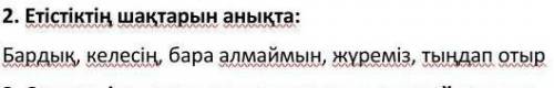 2. Етістіктің шақтарын анықта:Бардық, келесің, бара алмаймын, жүреміз, тыңдап отыр​