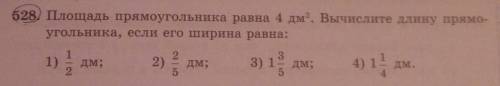 528) Площадь прямоугольника равна 4 дм2. Вычислите длину прямо- угольника, если его ширина равна:1)Д