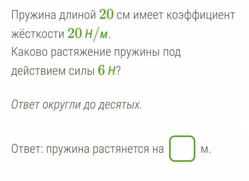 Пружина длиной 20 см имеет коэффициент жёсткости 20 Н/м.Каково растяжение пружины под действием силы