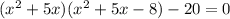 ( {x}^{2} + 5x)( {x }^{2} + 5x - 8) - 20 = 0