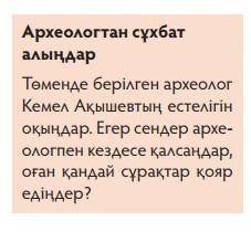 Археологтан сұхбат алыңдар.Төменде берілген археологКемел Ақышевтың естелігіноқыңдар. Егер сендер ар