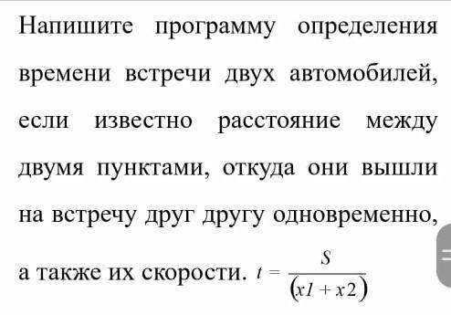 ОЧЕНЬ НАДО .Напишите программу определиния времени встречи двух автомобилей , если известно расстоян