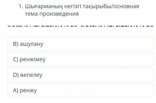 Шығарманың негізгі тақырыбы/основная тема произведения B) ашулануС) ренжімеуD) өкпелеуА) ренжу​