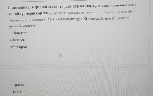 3-тапсырма. Берілген сөз таптарын құрамына, тұлғасына, мағынасына қарай түрлерін көрсет(укажи виды и