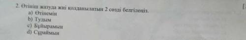 2.өтініш жазуда жиі колданылатын 2сөзді белгілеңіз а)өтінемінб)тудым с)бұйырамынд)сұраймын​