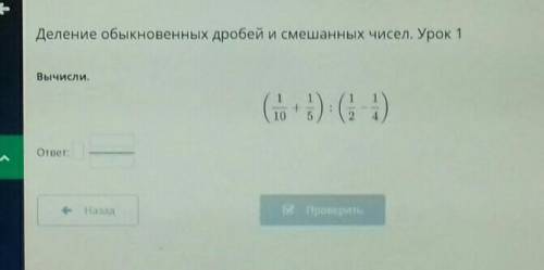 Деление обыкновенных дробей и смешанных чисел. Урок 1 Вычисли.1+10(3) (3)ответ:е НазадПроверить​